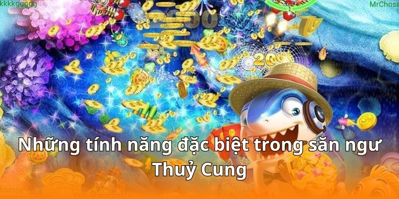 Những tính năng đặc biệt trong săn ngư Thuỷ Cung