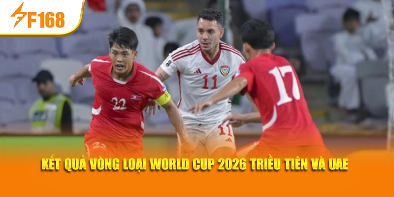 Kết quả vòng loại World Cup 2026 Triều Tiên và UAE
