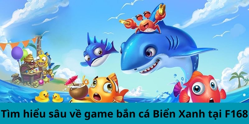 Tìm hiểu sâu về game bắn cá Biển Xanh tại F168